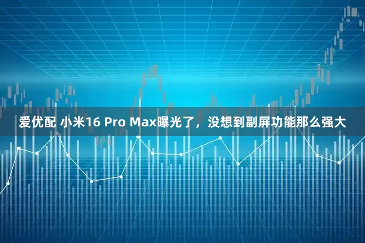 爱优配 小米16 Pro Max曝光了,没想到副屏功能那么强大