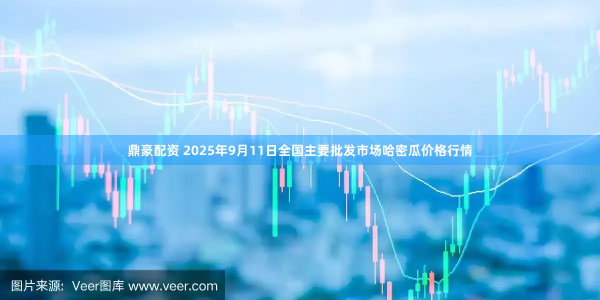 鼎豪配资 2025年9月11日全国主要批发市场哈密瓜价格行情