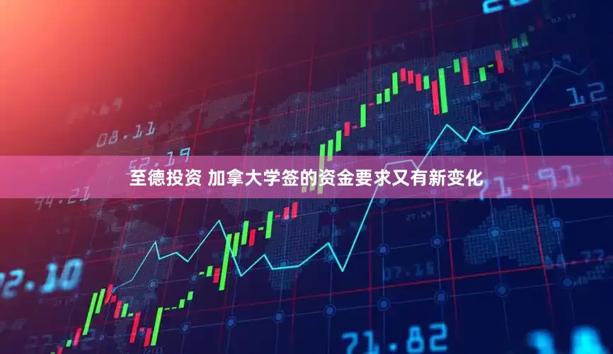 至德投资 加拿大学签的资金要求又有新变化