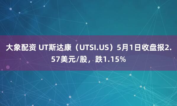 大象配资 UT斯达康（UTSI.US）5月1日收盘报2.57美元/股，跌1.15%
