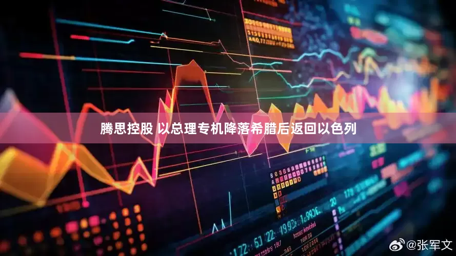 腾思控股 以总理专机降落希腊后返回以色列